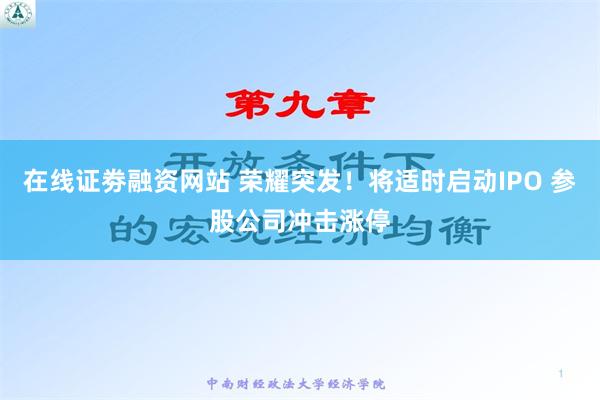 在线证劵融资网站 荣耀突发！将适时启动IPO 参股公司冲击涨停