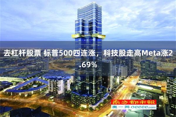 去杠杆股票 标普500四连涨，科技股走高Meta涨2.69%