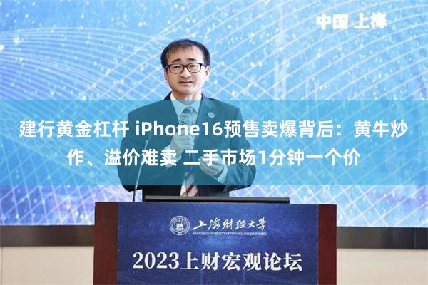 建行黄金杠杆 iPhone16预售卖爆背后：黄牛炒作、溢价难卖 二手市场1分钟一个价