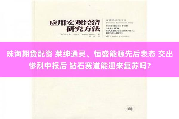 珠海期货配资 莱绅通灵、恒盛能源先后表态 交出惨烈中报后 钻石赛道能迎来复苏吗？