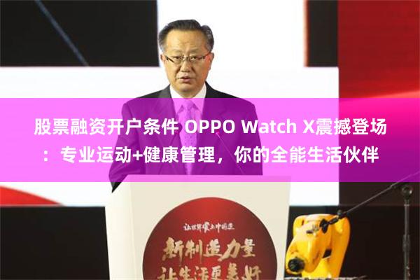 股票融资开户条件 OPPO Watch X震撼登场：专业运动+健康管理，你的全能生活伙伴