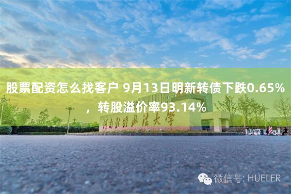 股票配资怎么找客户 9月13日明新转债下跌0.65%，转股溢价率93.14%