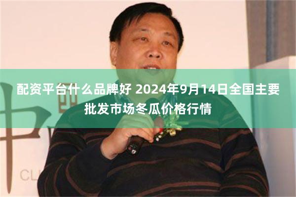 配资平台什么品牌好 2024年9月14日全国主要批发市场冬瓜价格行情