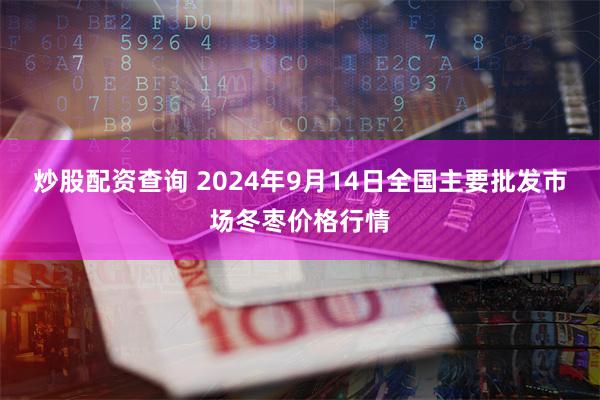 炒股配资查询 2024年9月14日全国主要批发市场冬枣价格行情