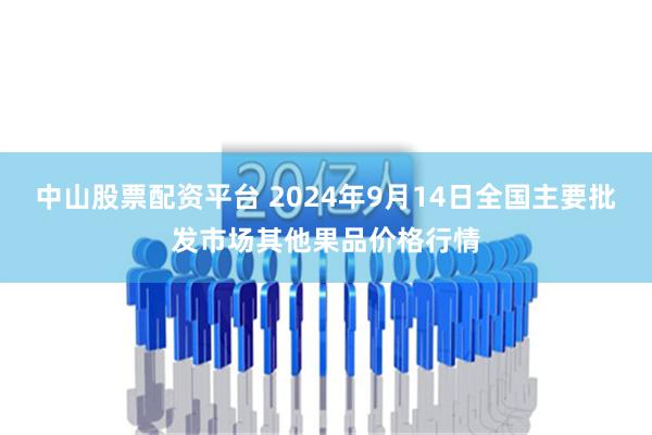 中山股票配资平台 2024年9月14日全国主要批发市场其他果品价格行情