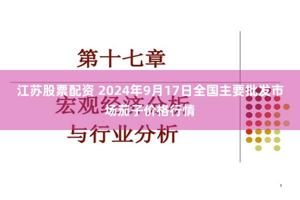 江苏股票配资 2024年9月17日全国主要批发市场茄子价格行情