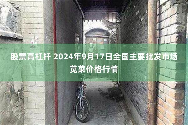 股票高杠杆 2024年9月17日全国主要批发市场苋菜价格行情