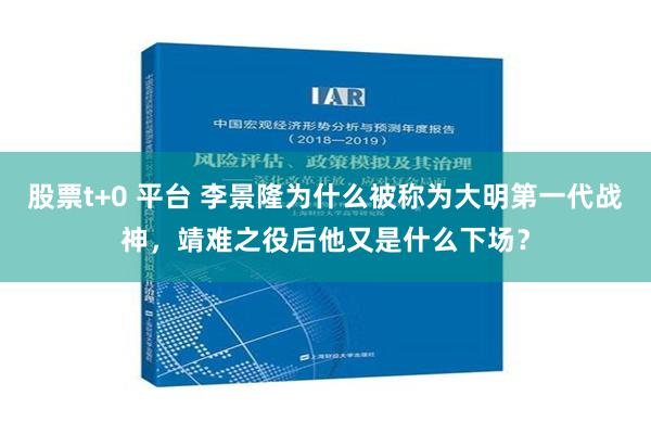 股票t+0 平台 李景隆为什么被称为大明第一代战神，靖难之役后他又是什么下场？