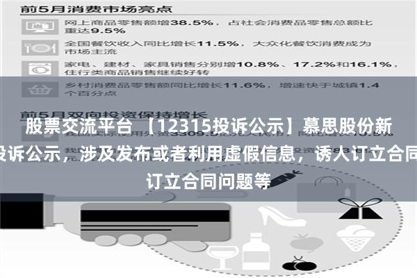 股票交流平台 【12315投诉公示】慕思股份新增3件投诉公示，涉及发布或者利用虚假信息，诱人订立合同问题等