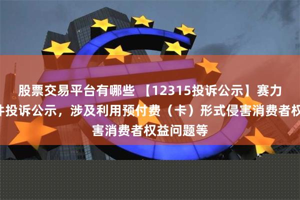 股票交易平台有哪些 【12315投诉公示】赛力斯新增2件投诉公示，涉及利用预付费（卡）形式侵害消费者权益问题等