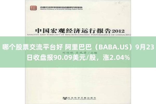 哪个股票交流平台好 阿里巴巴（BABA.US）9月23日收盘报90.09美元/股，涨2.04%