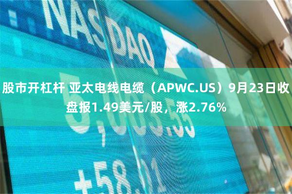 股市开杠杆 亚太电线电缆（APWC.US）9月23日收盘报1.49美元/股，涨2.76%