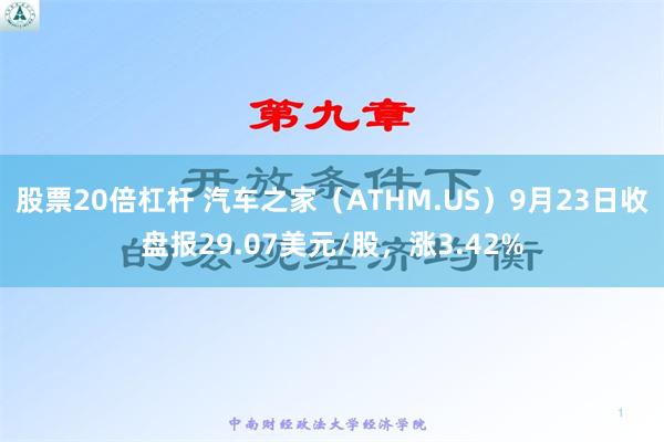 股票20倍杠杆 汽车之家（ATHM.US）9月23日收盘报29.07美元/股，涨3.42%