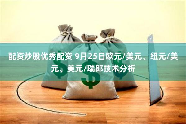 配资炒股优秀配资 9月25日欧元/美元、纽元/美元、美元/瑞郎技术分析