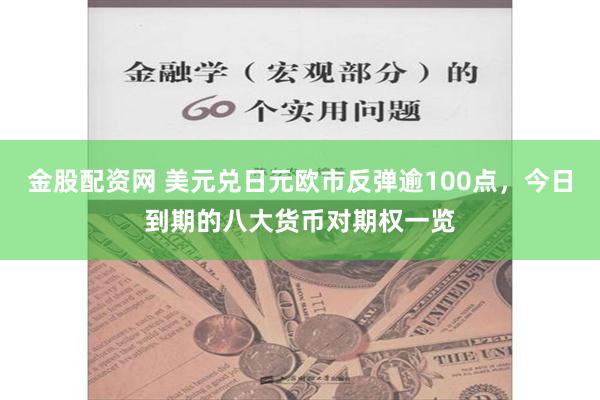 金股配资网 美元兑日元欧市反弹逾100点，今日到期的八大货币对期权一览