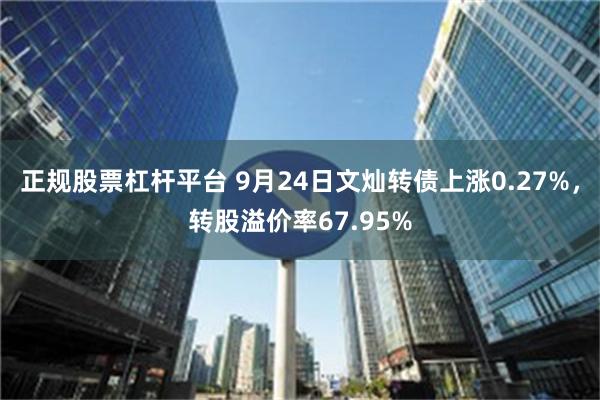 正规股票杠杆平台 9月24日文灿转债上涨0.27%，转股溢价率67.95%