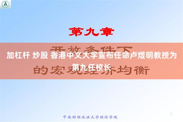 加杠杆 炒股 香港中文大学宣布任命卢煜明教授为第九任校长