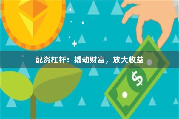 配资杠杆：撬动财富，放大收益