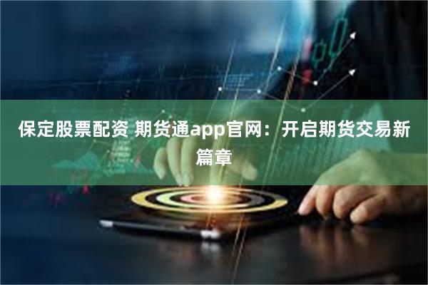 保定股票配资 期货通app官网：开启期货交易新篇章