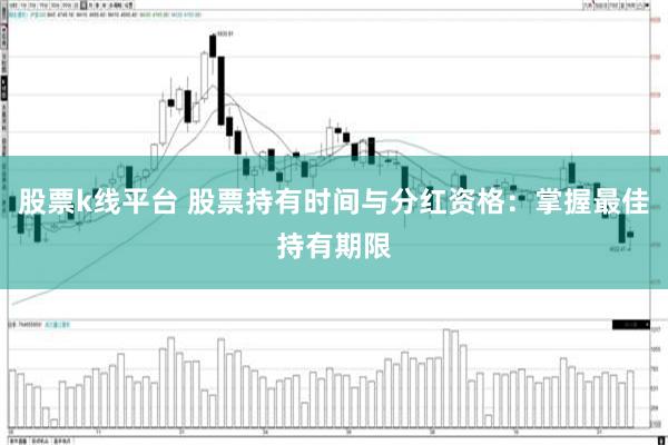 股票k线平台 股票持有时间与分红资格：掌握最佳持有期限