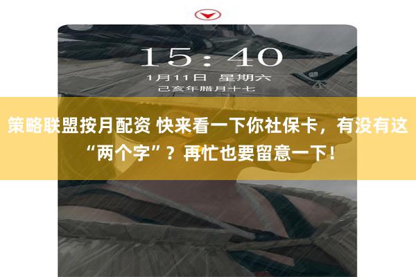 策略联盟按月配资 快来看一下你社保卡，有没有这“两个字”？再忙也要留意一下！