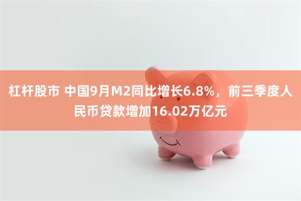 杠杆股市 中国9月M2同比增长6.8%，前三季度人民币贷款增加16.02万亿元