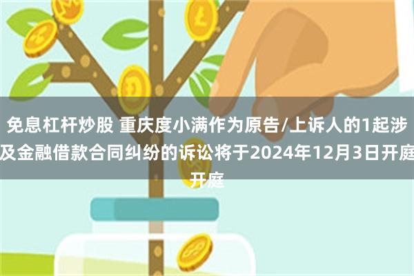 免息杠杆炒股 重庆度小满作为原告/上诉人的1起涉及金融借款合同纠纷的诉讼将于2024年12月3日开庭