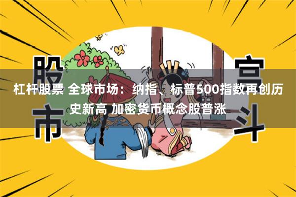 杠杆股票 全球市场：纳指、标普500指数再创历史新高 加密货币概念股普涨