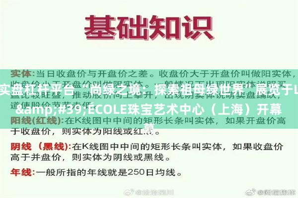 实盘杠杆平台 “尚绿之境：探索祖母绿世界”展览于L&#39;ÉCOLE珠宝艺术中心（上海）开幕