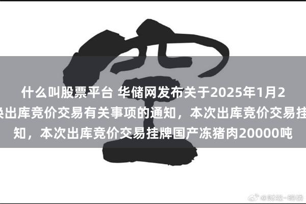 什么叫股票平台 华储网发布关于2025年1月27日中央储备冻猪肉轮换出库竞价交易有关事项的通知，本次出库竞价交易挂牌国产冻猪肉20000吨