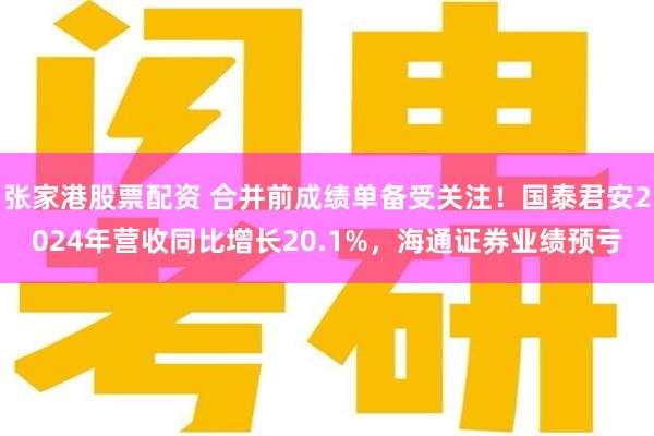 张家港股票配资 合并前成绩单备受关注！国泰君安2024年营收同比增长20.1%，海通证券业绩预亏