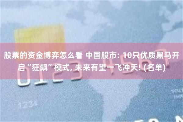 股票的资金博弈怎么看 中国股市: 10只优质黑马开启“狂飙”模式, 未来有望一飞冲天! (名单)