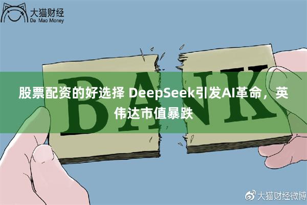 股票配资的好选择 DeepSeek引发AI革命，英伟达市值暴跌