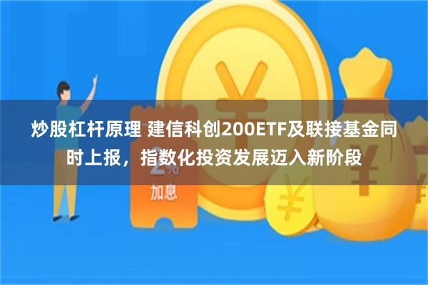 炒股杠杆原理 建信科创200ETF及联接基金同时上报，指数化投资发展迈入新阶段