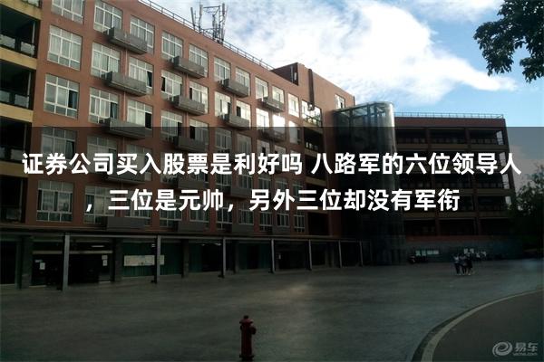 证券公司买入股票是利好吗 八路军的六位领导人，三位是元帅，另外三位却没有军衔