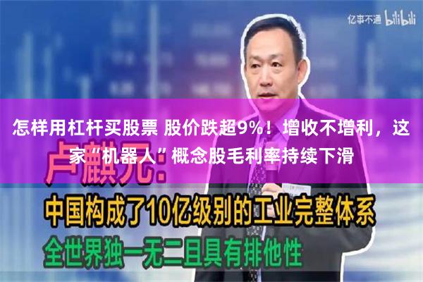 怎样用杠杆买股票 股价跌超9%！增收不增利，这家“机器人”概念股毛利率持续下滑